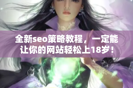 全新seo策略教程，一定能让你的网站轻松上18岁！