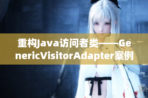 重构Java访问者类——GenericVisitorAdapter案例