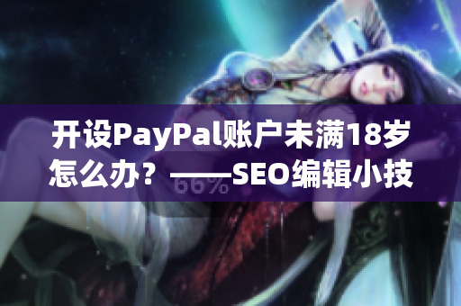 开设PayPal账户未满18岁怎么办？——SEO编辑小技巧