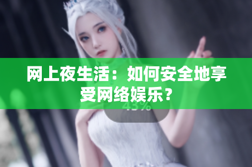 网上夜生活：如何安全地享受网络娱乐？