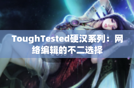 ToughTested硬汉系列：网络编辑的不二选择