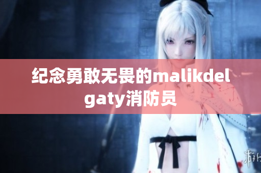 纪念勇敢无畏的malikdelgaty消防员