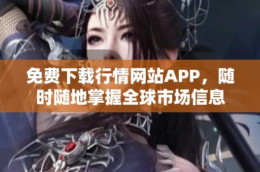 免费下载行情网站APP，随时随地掌握全球市场信息