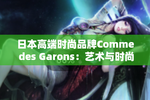 日本高端时尚品牌Comme des Garons：艺术与时尚的完美融合