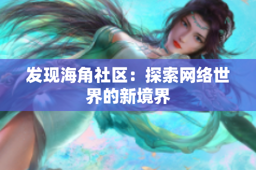 发现海角社区：探索网络世界的新境界