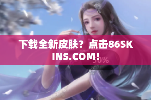 下载全新皮肤？点击86SKINS.COM！