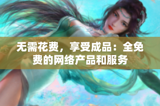 无需花费，享受成品：全免费的网络产品和服务