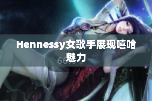 Hennessy女歌手展现嘻哈魅力