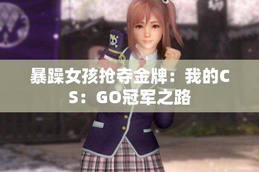 暴躁女孩抢夺金牌：我的CS：GO冠军之路
