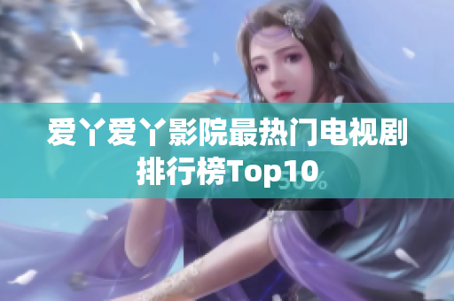 爱丫爱丫影院最热门电视剧排行榜Top10