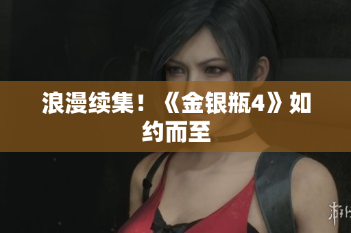 浪漫续集！《金银瓶4》如约而至