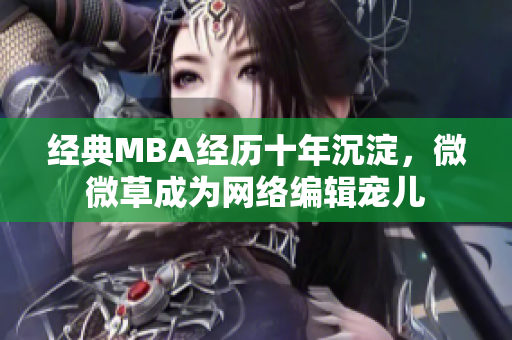 经典MBA经历十年沉淀，微微草成为网络编辑宠儿