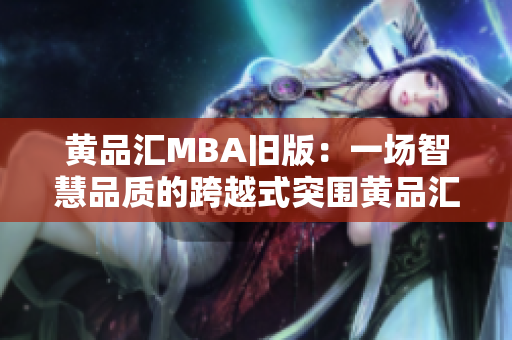 黄品汇MBA旧版：一场智慧品质的跨越式突围黄品汇MBA：智慧品质铸就的突围之路