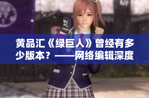 黄品汇《绿巨人》曾经有多少版本？——网络编辑深度探究