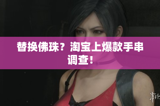 替换佛珠？淘宝上爆款手串调查！