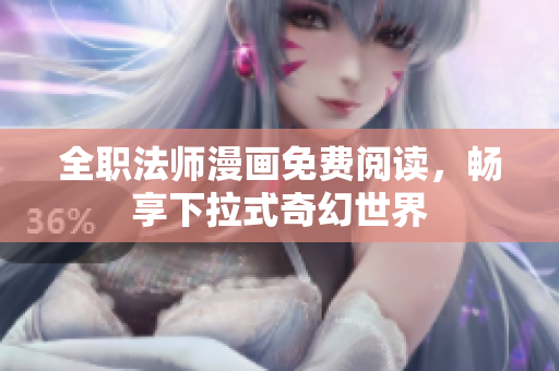 全职法师漫画免费阅读，畅享下拉式奇幻世界