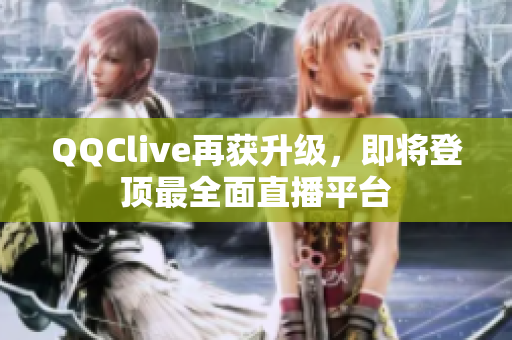 QQClive再获升级，即将登顶最全面直播平台