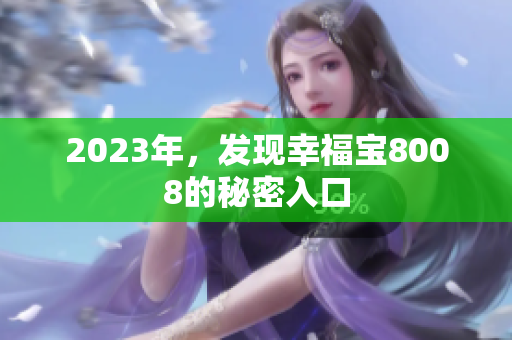 2023年，发现幸福宝8008的秘密入口