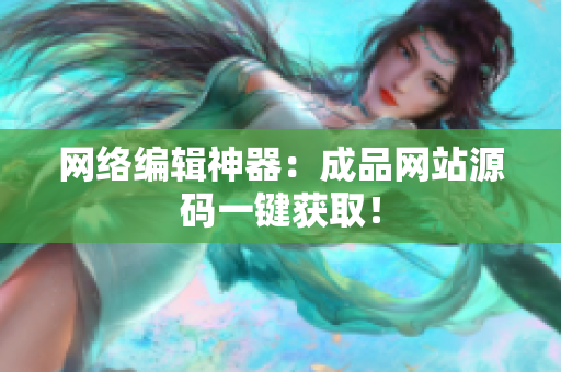 网络编辑神器：成品网站源码一键获取！