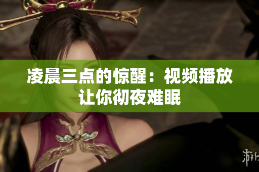 凌晨三点的惊醒：视频播放让你彻夜难眠