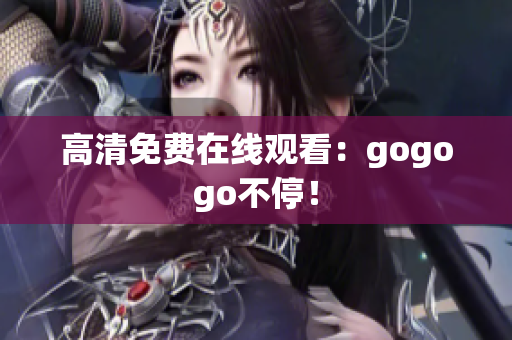 高清免费在线观看：gogogo不停！