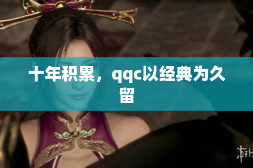 十年积累，qqc以经典为久留