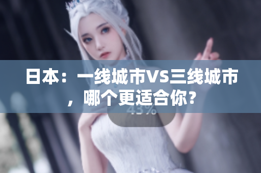 日本：一线城市VS三线城市，哪个更适合你？