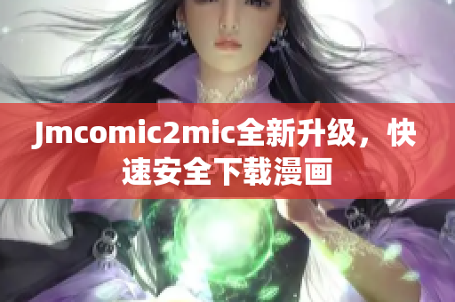 Jmcomic2mic全新升级，快速安全下载漫画