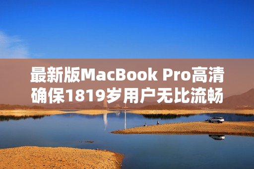 最新版MacBook Pro高清确保1819岁用户无比流畅