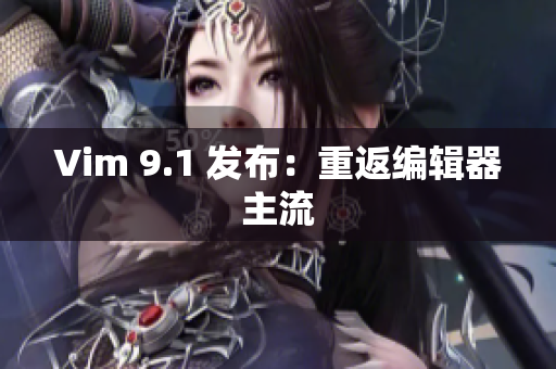 Vim 9.1 发布：重返编辑器主流