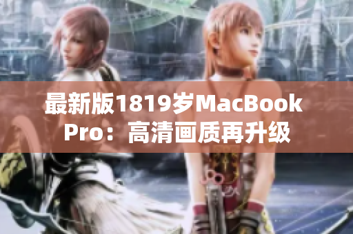 最新版1819岁MacBook Pro：高清画质再升级
