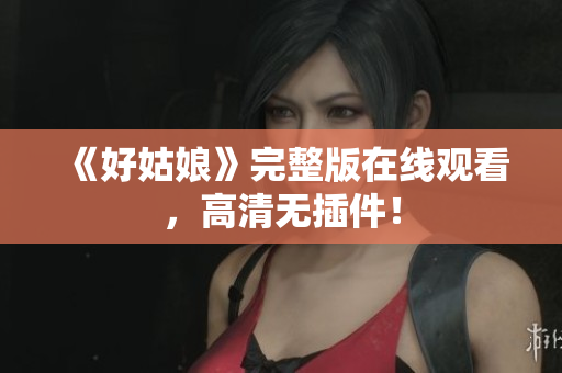 《好姑娘》完整版在线观看，高清无插件！