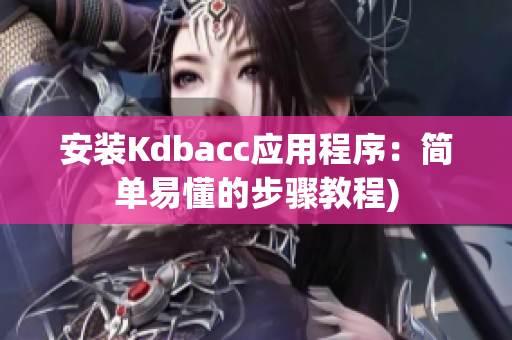 安装Kdbacc应用程序：简单易懂的步骤教程)