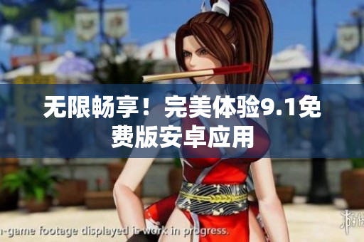 无限畅享！完美体验9.1免费版安卓应用