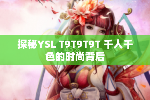 探秘YSL T9T9T9T 千人千色的时尚背后