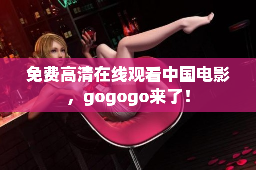 免费高清在线观看中国电影，gogogo来了！