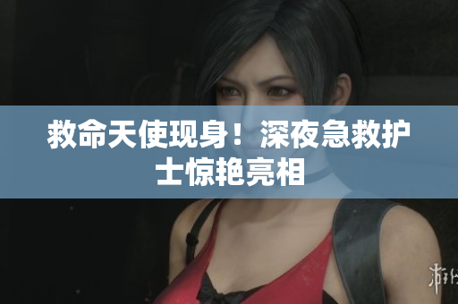 救命天使现身！深夜急救护士惊艳亮相