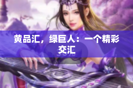 黄品汇，绿巨人：一个精彩交汇