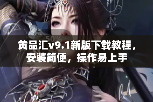 黄品汇v9.1新版下载教程，安装简便，操作易上手