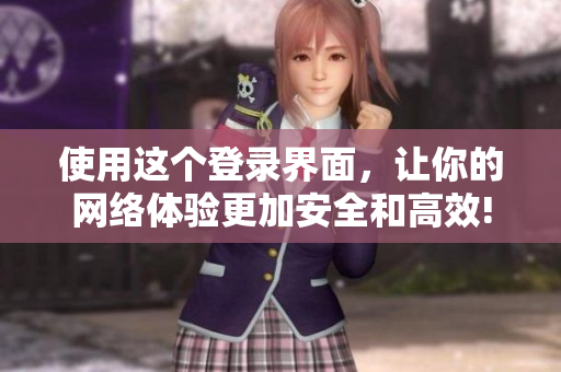 使用这个登录界面，让你的网络体验更加安全和高效!