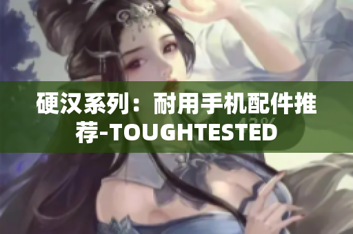 硬汉系列：耐用手机配件推荐-TOUGHTESTED