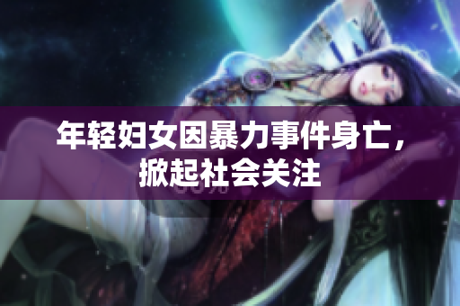 年轻妇女因暴力事件身亡，掀起社会关注