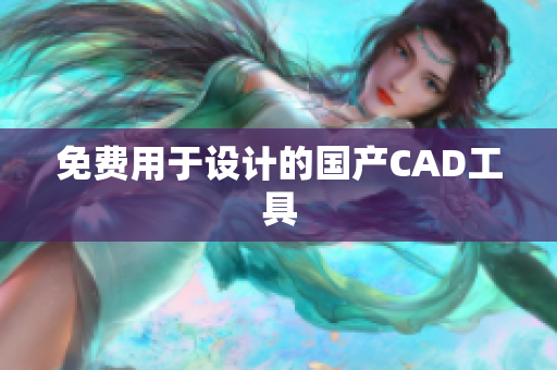免费用于设计的国产CAD工具