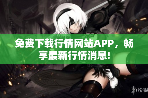 免费下载行情网站APP，畅享最新行情消息!
