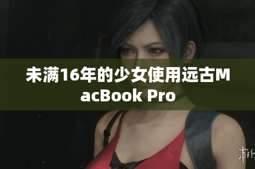 未满16年的少女使用远古MacBook Pro