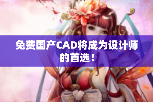 免费国产CAD将成为设计师的首选！