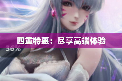 四重特惠：尽享高端体验