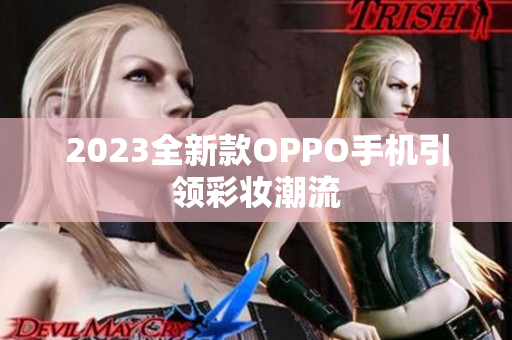 2023全新款OPPO手机引领彩妆潮流