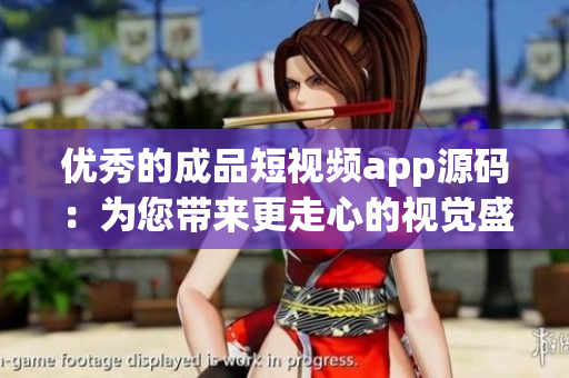 优秀的成品短视频app源码：为您带来更走心的视觉盛宴！