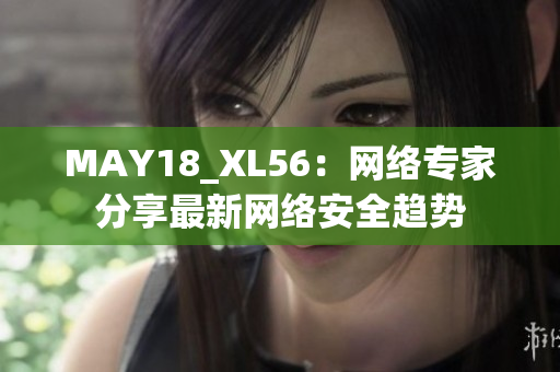 MAY18_XL56：网络专家分享最新网络安全趋势